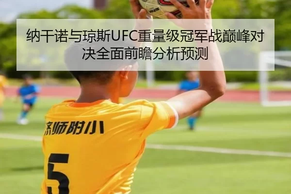 纳干诺与琼斯UFC重量级冠军战巅峰对决全面前瞻分析预测