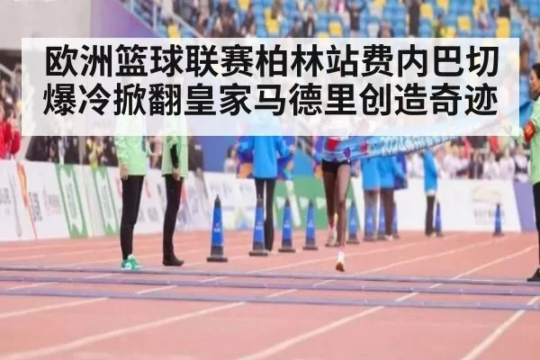 欧洲篮球联赛柏林站费内巴切爆冷掀翻皇家马德里创造奇迹