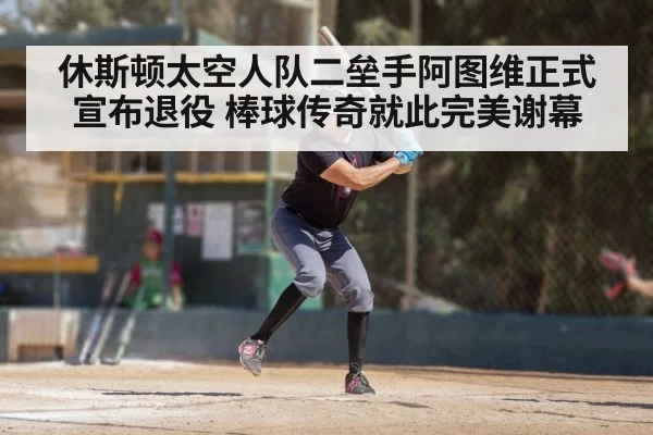休斯顿太空人队二垒手阿图维正式宣布退役 棒球传奇就此完美谢幕
