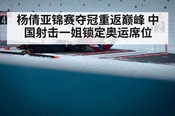 杨倩亚锦赛夺冠重返巅峰 中国射击一姐锁定奥运席位