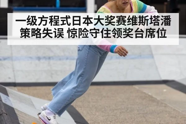 一级方程式日本大奖赛维斯塔潘策略失误 惊险守住领奖台席位