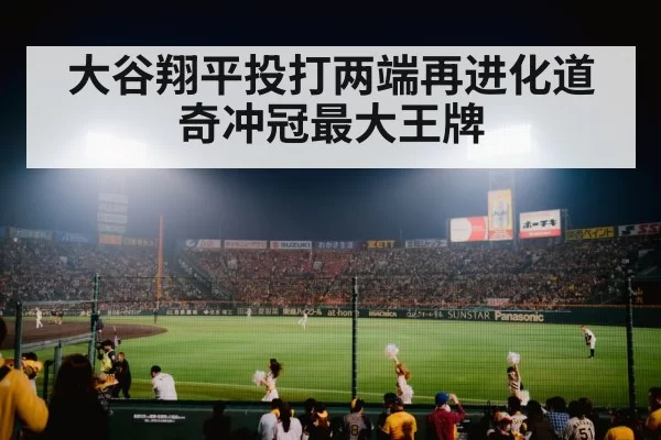 大谷翔平投打两端再进化道奇冲冠最大王牌