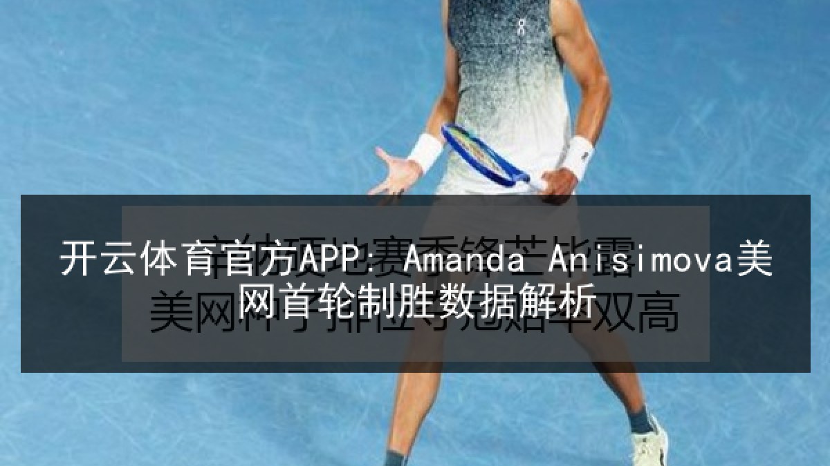 开云体育官方APP: Amanda Anisimova美网首轮制胜数据解析 开云体育官方APP: Amanda Anisimova美网首轮制胜数据解析
