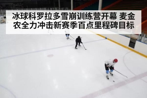 冰球科罗拉多雪崩训练营开幕 麦金农全力冲击新赛季百点里程碑目标