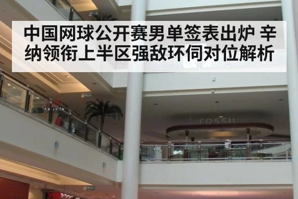 中国网球公开赛男单签表出炉 辛纳领衔上半区强敌环伺对位解析